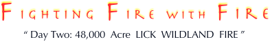 Fighting Fire with Fire
“ Day Two: 48,000  Acre  LICK  WILDLAND  FIRE ”