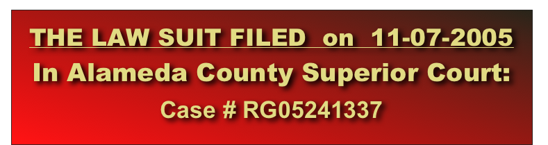 THE LAW SUIT FILED  on  11-07-2005  In Alameda County Superior Court:  
Case # RG05241337