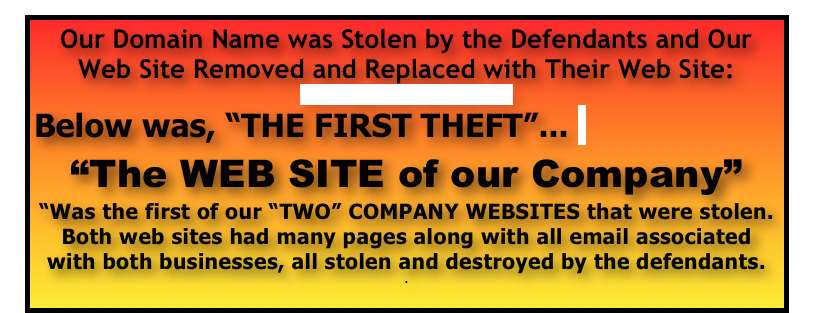 Our Domain Name was Stolen by the Defendants and Our Web Site Removed and Replaced with Their Web Site: 
www.gapinternational.com
Below was, “THE FIRST THEFT”... 
“The WEB SITE of our Company”
“Was the first of our “TWO” COMPANY WEBSITES that were stolen.  Both web sites had many pages along with all email associated with both businesses, all stolen and destroyed by the defendants.
.