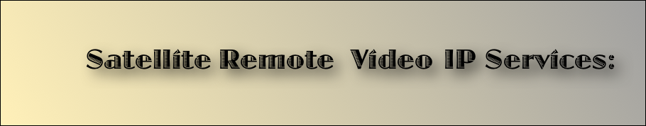  Satellite Remote  Video IP Services:      